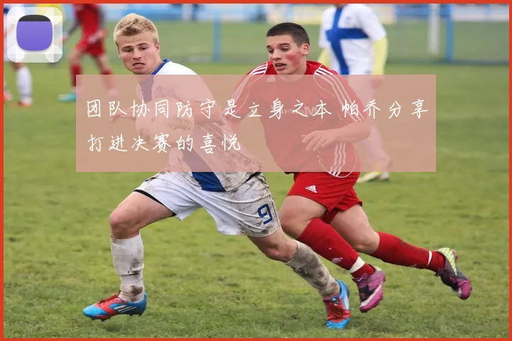 团队协同防守是立身之本 帕乔分享打进决赛的喜悦