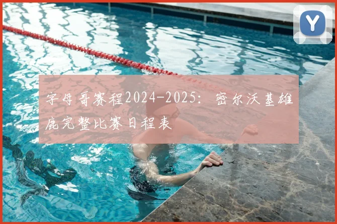字母哥赛程2024-2025：密尔沃基雄鹿完整比赛日程表