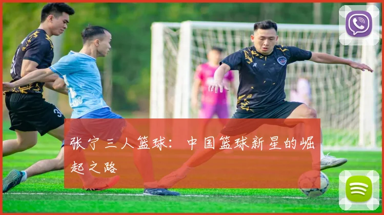张宁三人篮球：中国篮球新星的崛起之路