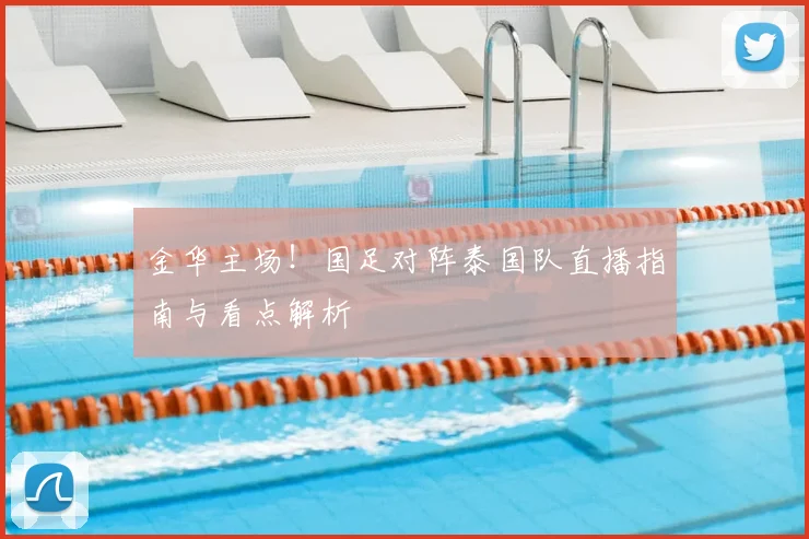金华主场！国足对阵泰国队直播指南与看点解析
