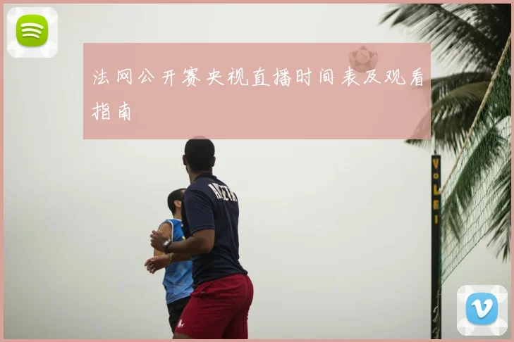 法网公开赛央视直播时间表及观看指南