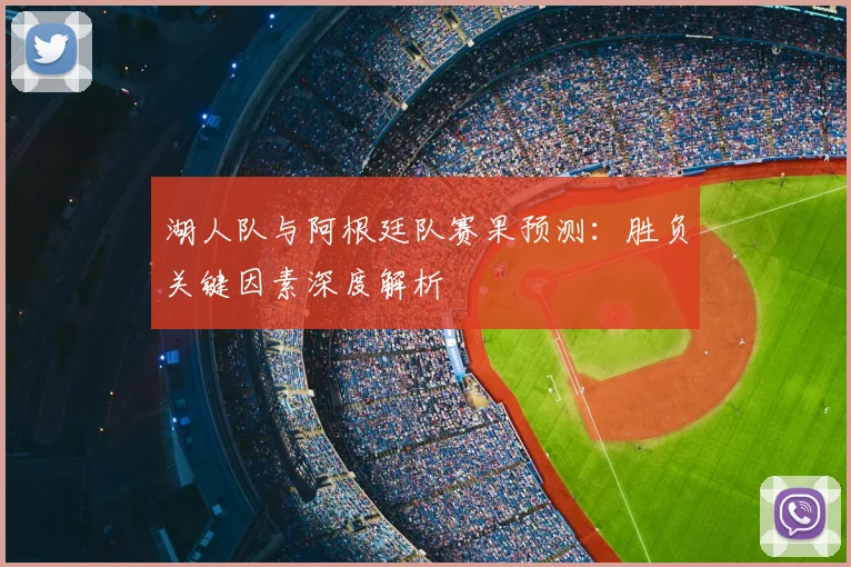 湖人队与阿根廷队赛果预测：胜负关键因素深度解析