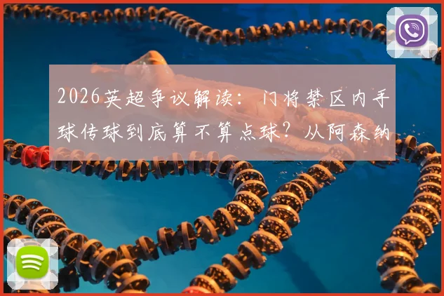 2026英超争议解读：门将禁区内手球传球到底算不算点球？从阿森纳、维拉案例看IFAB规则核心