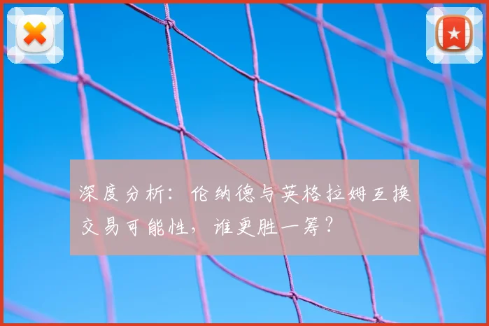 深度分析：伦纳德与英格拉姆互换交易可能性，谁更胜一筹？