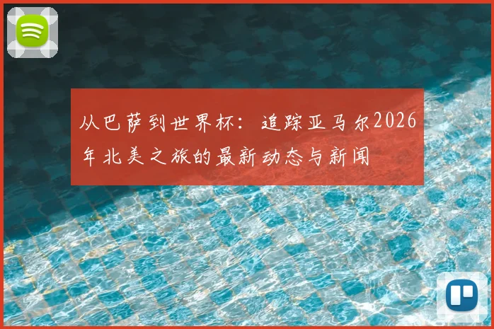 从巴萨到世界杯：追踪亚马尔2026年北美之旅的最新动态与新闻