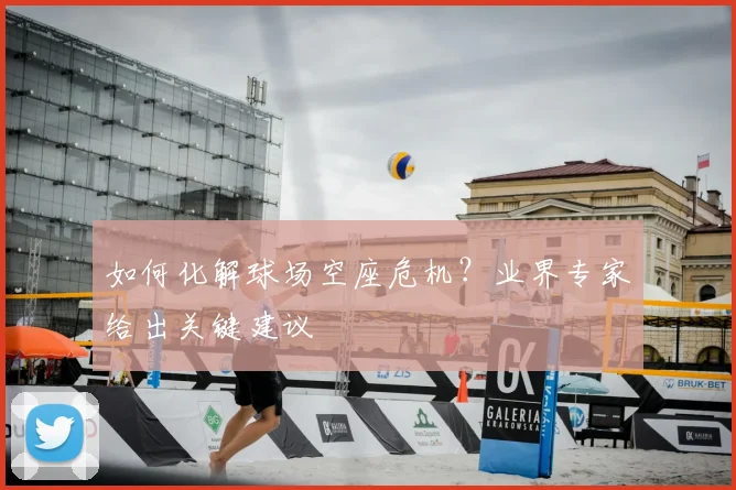如何化解球场空座危机？业界专家给出关键建议