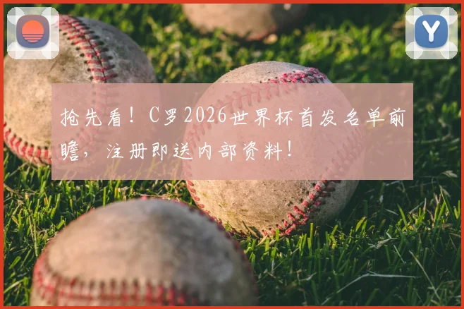 抢先看！C罗2026世界杯首发名单前瞻，注册即送内部资料！