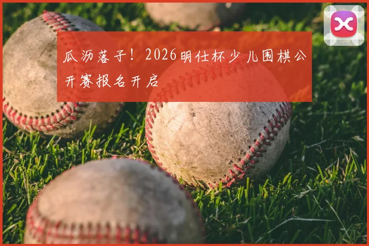 瓜沥落子！2026明仕杯少儿围棋公开赛报名开启