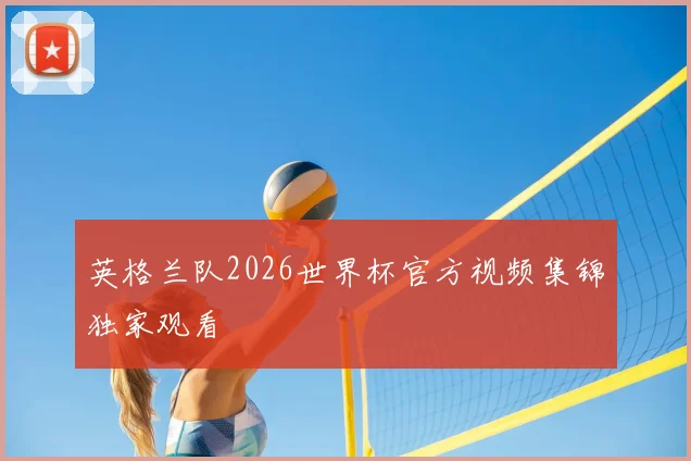 英格兰队2026世界杯官方视频集锦独家观看