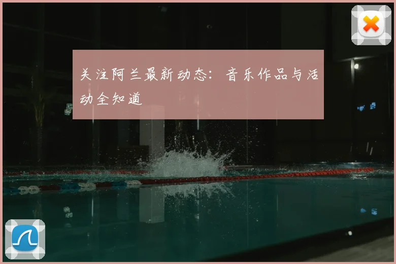 关注阿兰最新动态：音乐作品与活动全知道