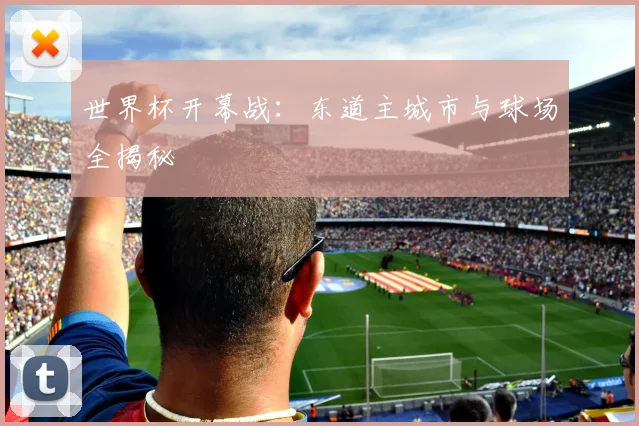 世界杯开幕战：东道主城市与球场全揭秘