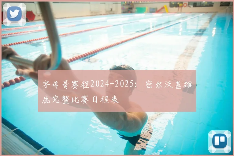 字母哥赛程2024-2025：密尔沃基雄鹿完整比赛日程表