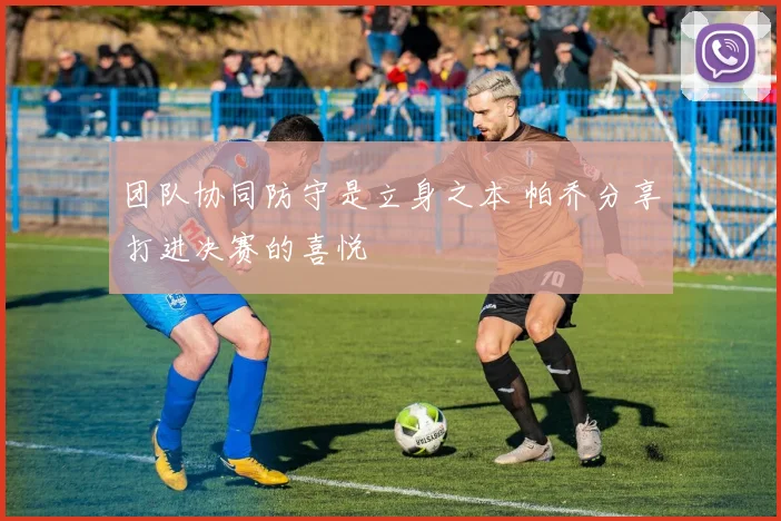 团队协同防守是立身之本 帕乔分享打进决赛的喜悦