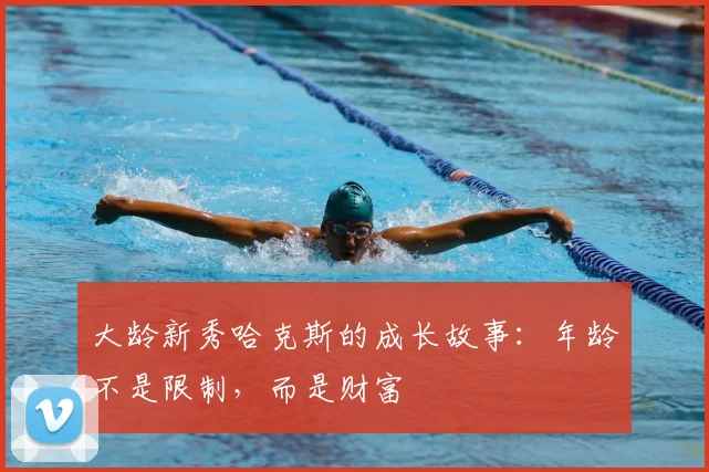 大龄新秀哈克斯的成长故事：年龄不是限制，而是财富