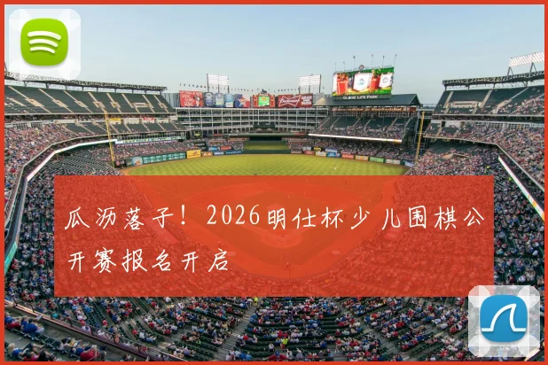 瓜沥落子！2026明仕杯少儿围棋公开赛报名开启